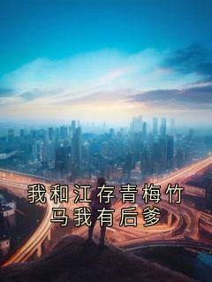 我和江存青梅竹马我有后爹