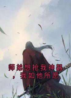 师弟想抢我神器，我如他所愿