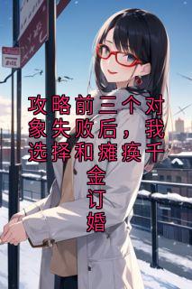攻略前三个对象失败后，我选择和瘫痪千金订婚