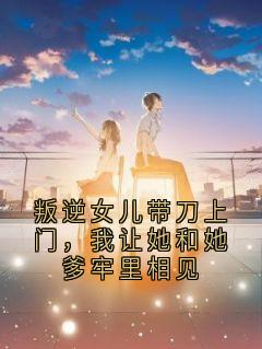叛逆女儿带刀上门，我让她和她爹牢里相见