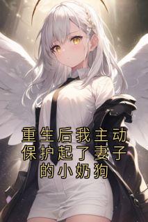 重生后我主动保护起了妻子的小奶狗