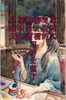顶级肿瘤专家辞职后，自称天生透视的实习护士慌了