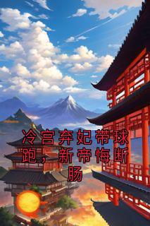 冷宫弃妃带球跑，新帝悔断肠