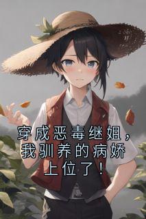 穿成恶毒继姐，我驯养的病娇上位了！