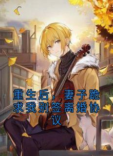 重生后，妻子跪求我别签离婚协议