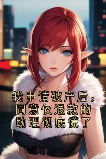 我申请破产后，同意仅退款的助理彻底慌了