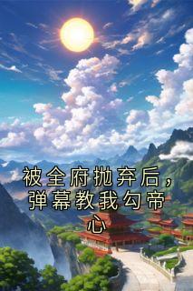 被全府抛弃后，弹幕教我勾帝心