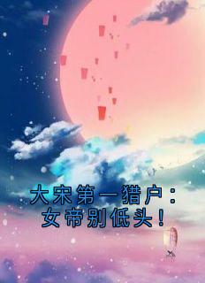 大宋第一猎户：女帝别低头！