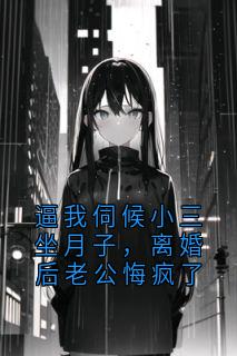 逼我伺候小三坐月子，离婚后老公悔疯了