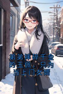 弟弟摔碎千金的玉佩，只为当上门女婿