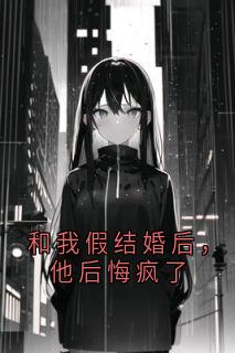和我假结婚后，他后悔疯了
