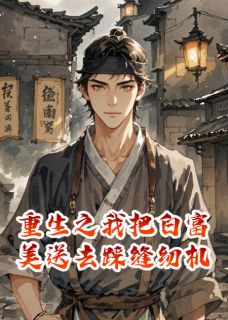 《重生之我把白富美送去踩缝纫机》章节全目录 苏国伟李虎陈野全文免费阅读