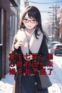 重生七零，偏心眼的团长未婚夫我不要了