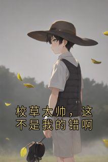 校草太帅，这不是我的错啊