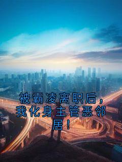 被霸凌离职后，我化身主管恶邻居！