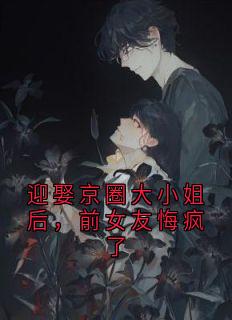 迎娶京圈大小姐后，前女友悔疯了