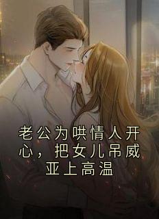 作者晚秋写的老公为哄情人开心，把女儿吊威亚上高温小说大结局全章节阅读