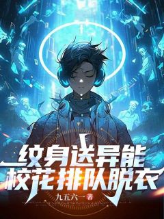 《纹身送异能，校花排队脱衣》(九五六一小说)小说最新章节