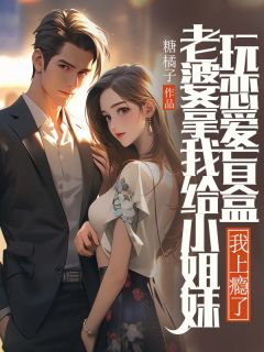 老婆拿我给小姐妹玩恋爱盲盒，我上瘾了在哪免费看，方沁雪姜知许小说章节目录阅读