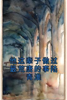 他这辈子做过最荒唐的事陆青淮