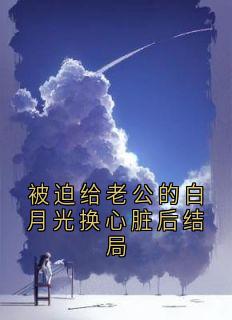 被迫给老公的白月光换心脏后结局