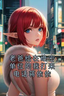 老爸给在绝密单位的我打来电话蒋依依