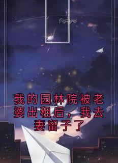我的园林院被老婆出租后，我去妻留子了