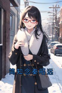 简知念秦昭远[抖音]小说-简知念秦昭远无删减阅读