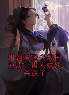 姐姐被送去敌国为质，蛊人妹妹杀疯了