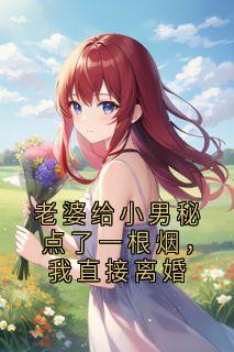 老婆给小男秘点了一根烟，我直接离婚