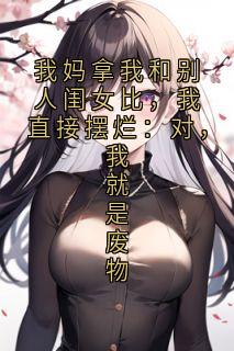 我妈拿我和别人闺女比，我直接摆烂：对，我就是废物