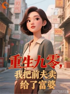 全章节小说重生九零，我把前夫卖给了富婆用户38575573最新阅读