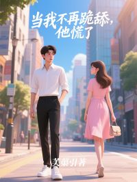 爆款小说由作者芙蕖引所创作的当我不再跪舔，他慌了在线阅读