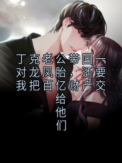 丁克老公带回一对龙凤胎，还要我把百亿财产交给他们