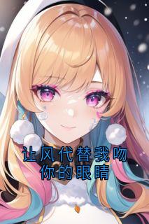 让风代替我吻你的眼睛佟晴韩觐周小说_让风代替我吻你的眼睛完结版阅读