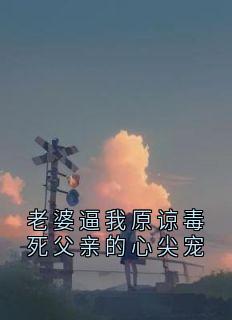 老婆逼我原谅毒死父亲的心尖宠