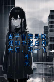 《妻子偷我录取通知书送白月光后，我一飞冲天》李建山李翠芬小说全文阅读