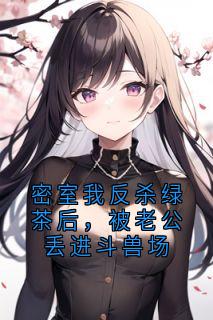 密室我反杀绿茶后，被老公丢进斗兽场