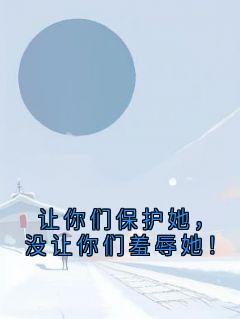 《让你们保护她，没让你们羞辱她！》（箫筱陈心柔）精彩小说目录阅读