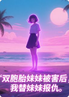 全章节小说双胞胎妹妹被害后，我替妹妹报仇逐鹿山的东横桃子最新阅读