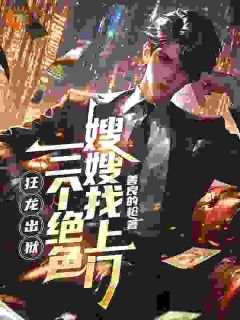 《狂龙出狱，三个绝色嫂嫂找上门》by善良的枪小说完结版在线阅读