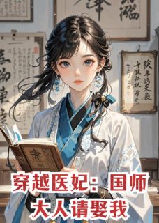 老书虫力荐《穿越医妃：国师大人请娶我》免费无弹窗阅读