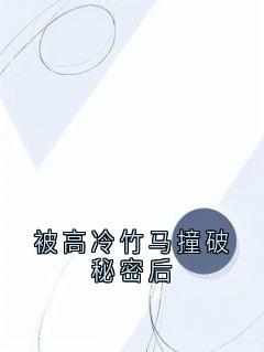 抖音完结《被高冷竹马撞破秘密后》路斯遇方知有(全文在线阅读)