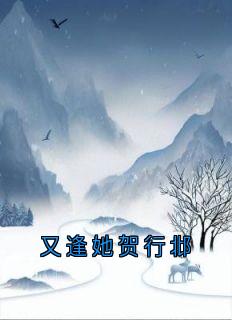 贺行邶李乐鸢小说全文免费阅读又逢她贺行邶全文免费阅读