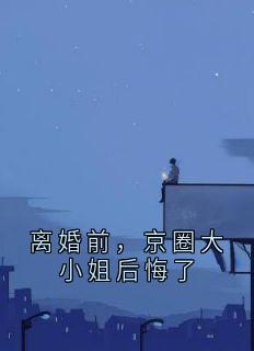 离婚前，京圈大小姐后悔了