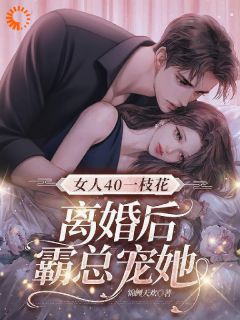 好看的女人40一枝花，离婚后霸总宠她小说-女人40一枝花，离婚后霸总宠她最新章节阅读