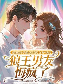 把我的孕胎送给狐女补身后，狼王男友悔疯了小说(完本)-周砚深绯月宋云舒无错版阅读