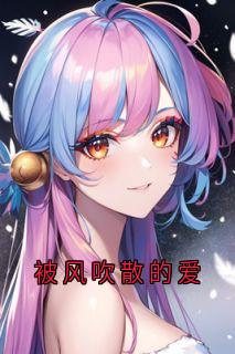 被风吹散的爱（全本）顾玉霆清然顾家完整章节列表免费阅读