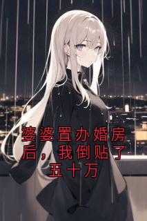 《婆婆置办婚房后，我倒贴了五十万》霍天晴许龙全章节目录免费阅读