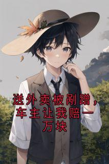 送外卖被剐蹭，车主让我赔一万块